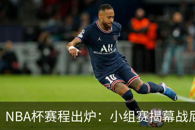 NBA杯赛程出炉：小组赛揭幕战尼克斯对阵76人&湖勇大战